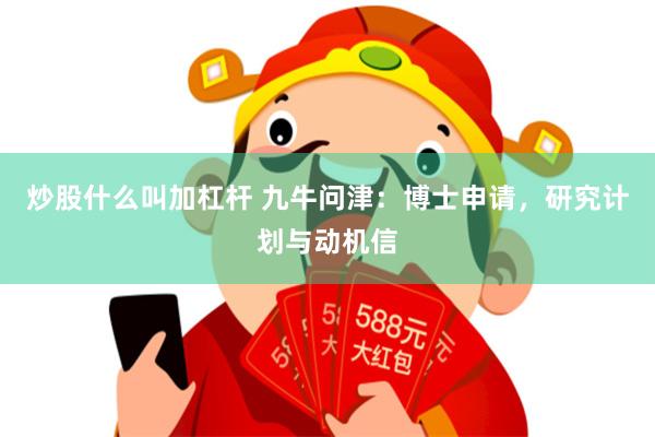 炒股什么叫加杠杆 九牛问津：博士申请，研究计划与动机信