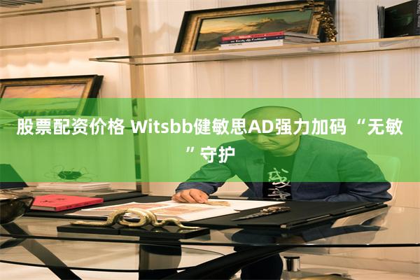 股票配资价格 Witsbb健敏思AD强力加码 “无敏”守护