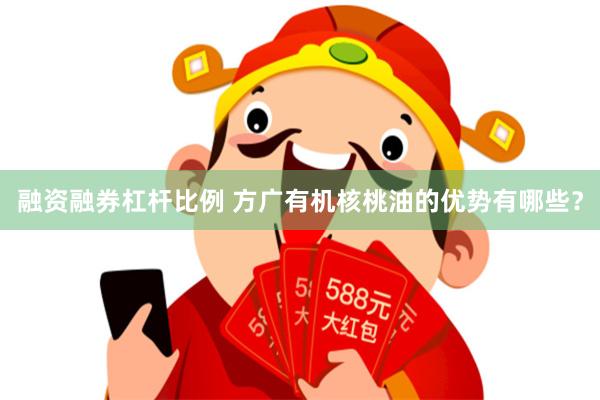 融资融券杠杆比例 方广有机核桃油的优势有哪些？