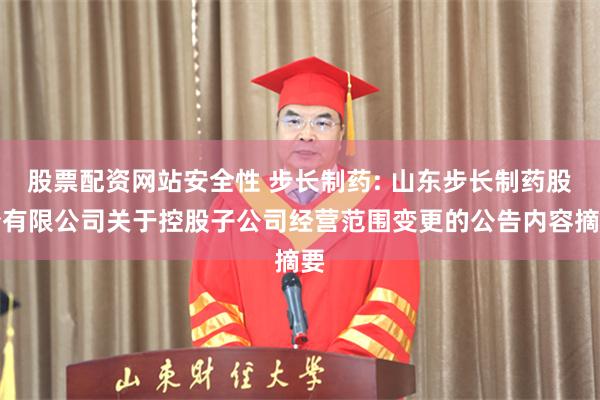 股票配资网站安全性 步长制药: 山东步长制药股份有限公司关于控股子公司经营范围变更的公告内容摘要