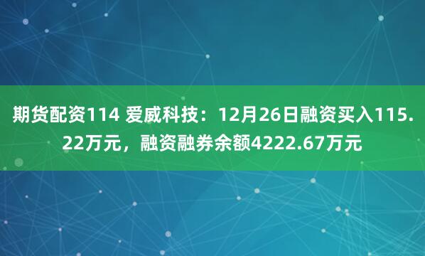 期货配资114 爱威科技：12月26日融资买入115.22万元，融资融券余额4222.67万元