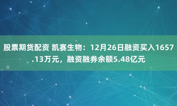 股票期货配资 凯赛生物：12月26日融资买入1657.13万元，融资融券余额5.48亿元