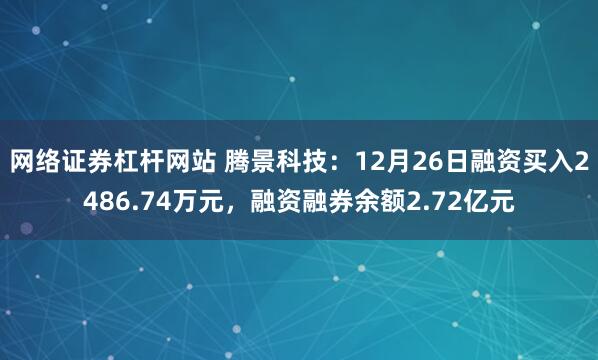 网络证券杠杆网站 腾景科技：12月26日融资买入2486.74万元，融资融券余额2.72亿元