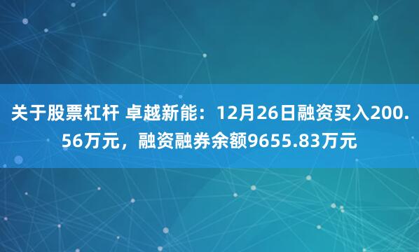 关于股票杠杆 卓越新能：12月26日融资买入200.56万元，融资融券余额9655.83万元