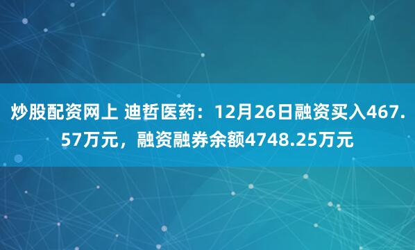 炒股配资网上 迪哲医药：12月26日融资买入467.57万元，融资融券余额4748.25万元