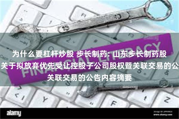 为什么要杠杆炒股 步长制药: 山东步长制药股份有限公司关于拟放弃优先受让控股子公司股权暨关联交易的公告内容摘要