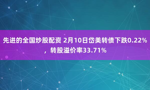 先进的全国炒股配资 2月10日岱美转债下跌0.22%，转股溢价率33.71%