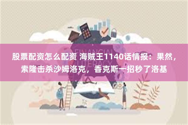 股票配资怎么配资 海贼王1140话情报：果然，索隆击杀沙姆洛克，香克斯一招秒了洛基