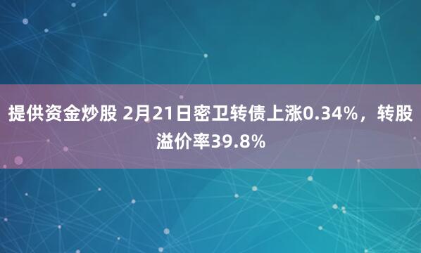 提供资金炒股 2月21日密卫转债上涨0.34%，转股溢价率39.8%