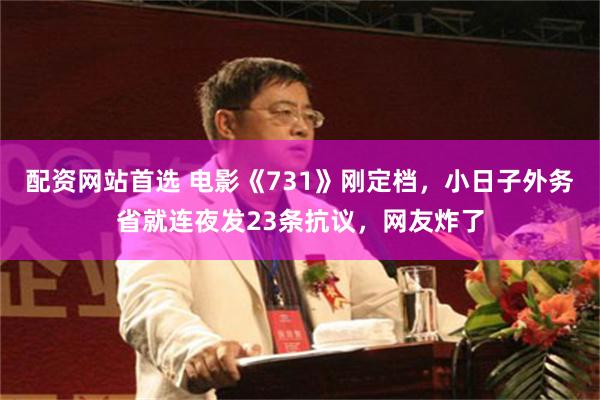 配资网站首选 电影《731》刚定档，小日子外务省就连夜发23条抗议，网友炸了