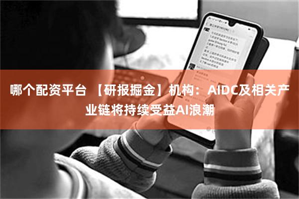 哪个配资平台 【研报掘金】机构：AIDC及相关产业链将持续受益AI浪潮