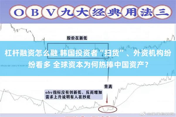 杠杆融资怎么融 韩国投资者“扫货”、外资机构纷纷看多 全球资本为何热捧中国资产？