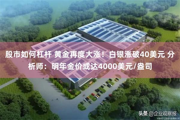股市如何杠杆 黄金再度大涨!白银涨破40美元 分析师:明年金价或达4000美元/盎司 股市如何杠杆 黄金再度大涨!白银涨破40美元 分析师:明年金价或达4000美元/盎司