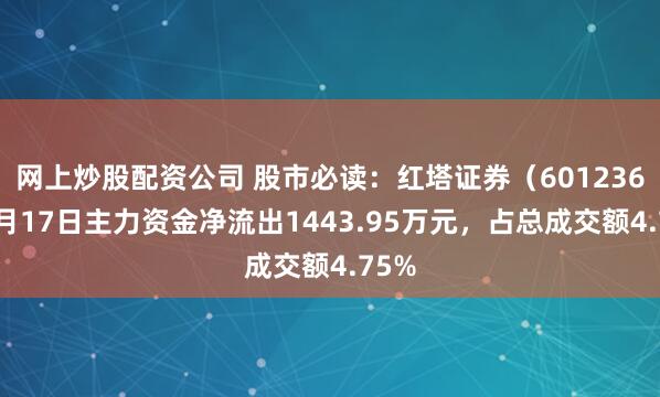 网上炒股配资公司 股市必读:红塔证券(601236)9月17日主力资金净流出1443.95万元,占总成交额4.75% 网上炒股配资公司 股市必读:红塔证券(601236)9月17日主力资金净流出1443.95万元,占总成交额4.75%