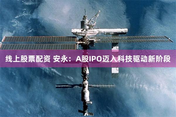 线上股票配资 安永：A股IPO迈入科技驱动新阶段